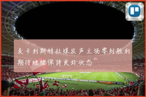 麦卡利斯特社媒发声主场零封胜利期待继续保持良好状态