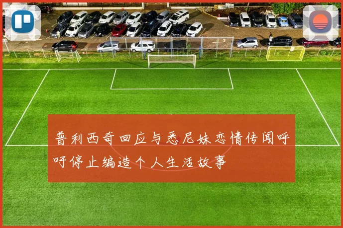 普利西奇回应与悉尼妹恋情传闻呼吁停止编造个人生活故事