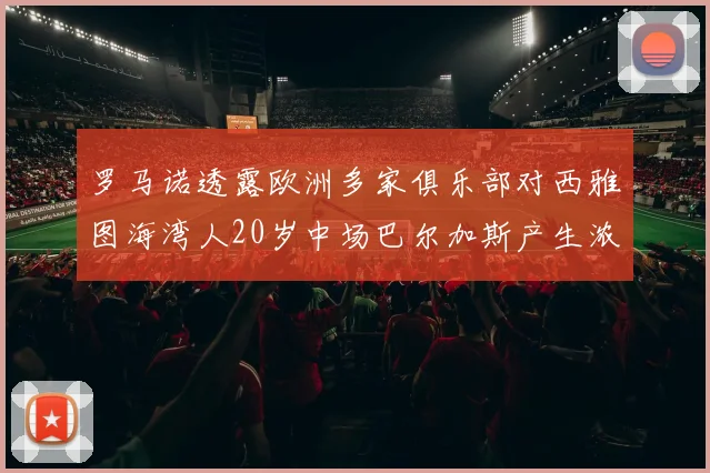 罗马诺透露欧洲多家俱乐部对西雅图海湾人20岁中场巴尔加斯产生浓厚兴趣