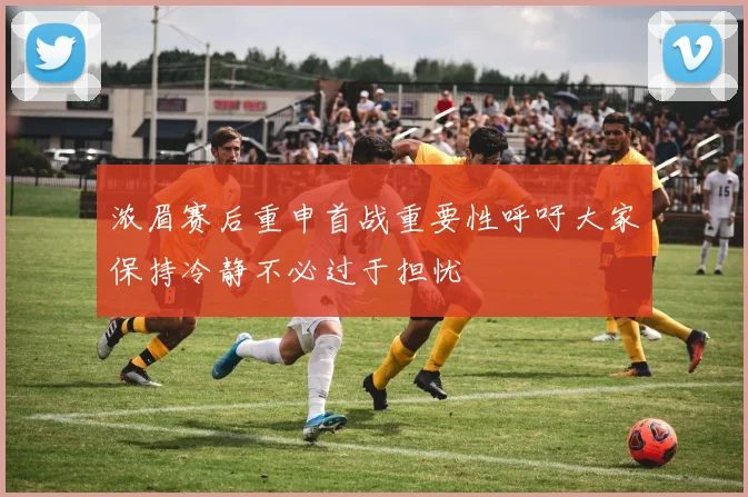 浓眉赛后重申首战重要性呼吁大家保持冷静不必过于担忧