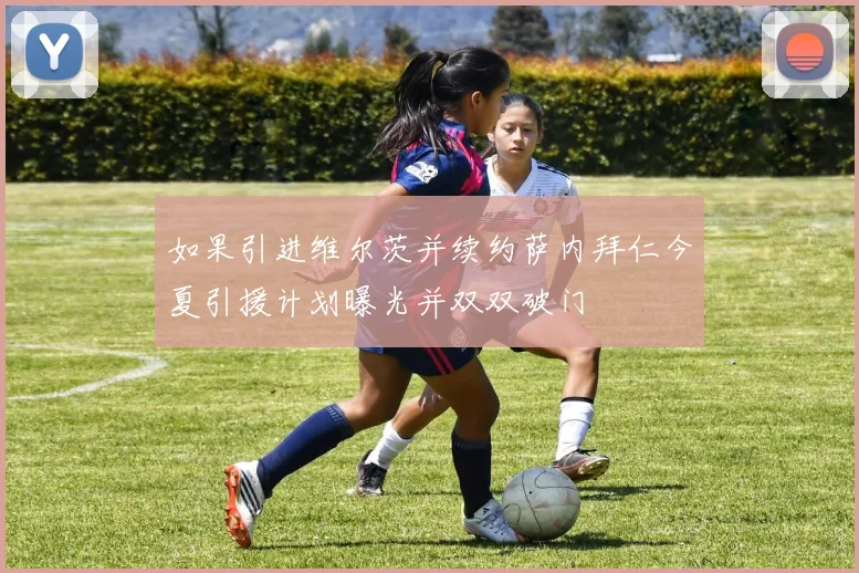 如果引进维尔茨并续约萨内拜仁今夏引援计划曝光并双双破门