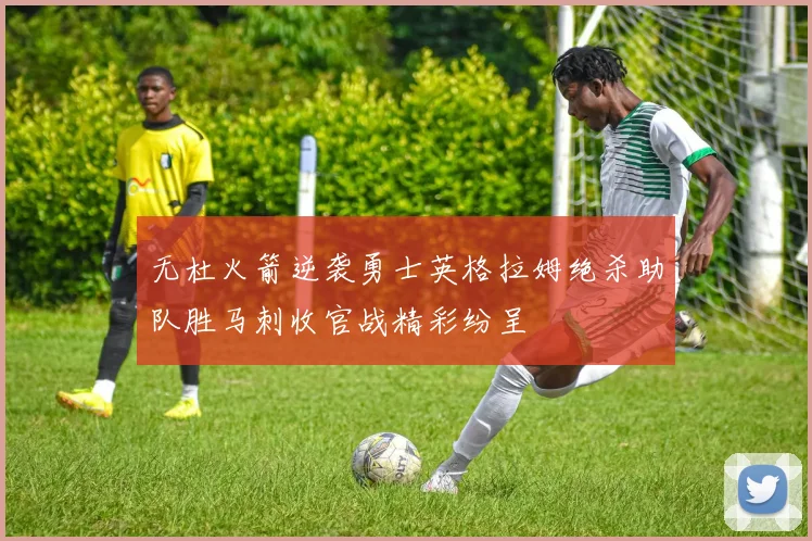 无杜火箭逆袭勇士英格拉姆绝杀助队胜马刺收官战精彩纷呈