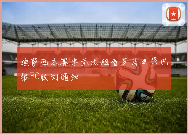 迪萨西本赛季无法租借罗马里昂巴黎FC收到通知