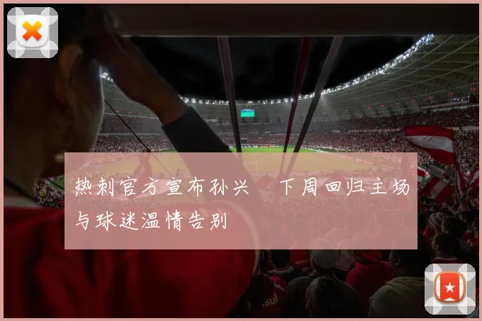 热刺官方宣布孙兴慜下周回归主场与球迷温情告别