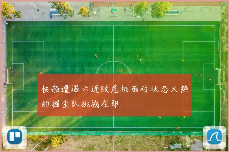 快船遭遇六连败危机面对状态火热的掘金队挑战在即