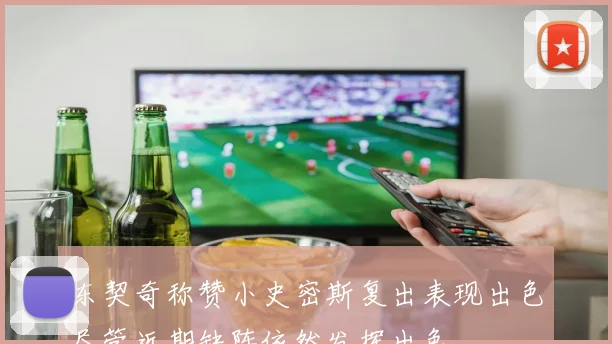 东契奇称赞小史密斯复出表现出色尽管近期缺阵依然发挥出色
